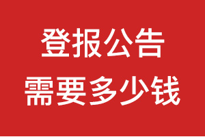 登报公告需要多少钱_登报公示需要多少钱