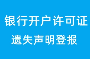 银行开户许可证遗失登报声明_银行开户许可证丢失登报