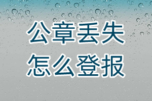 公章丢失怎么登报、怎么登报挂失